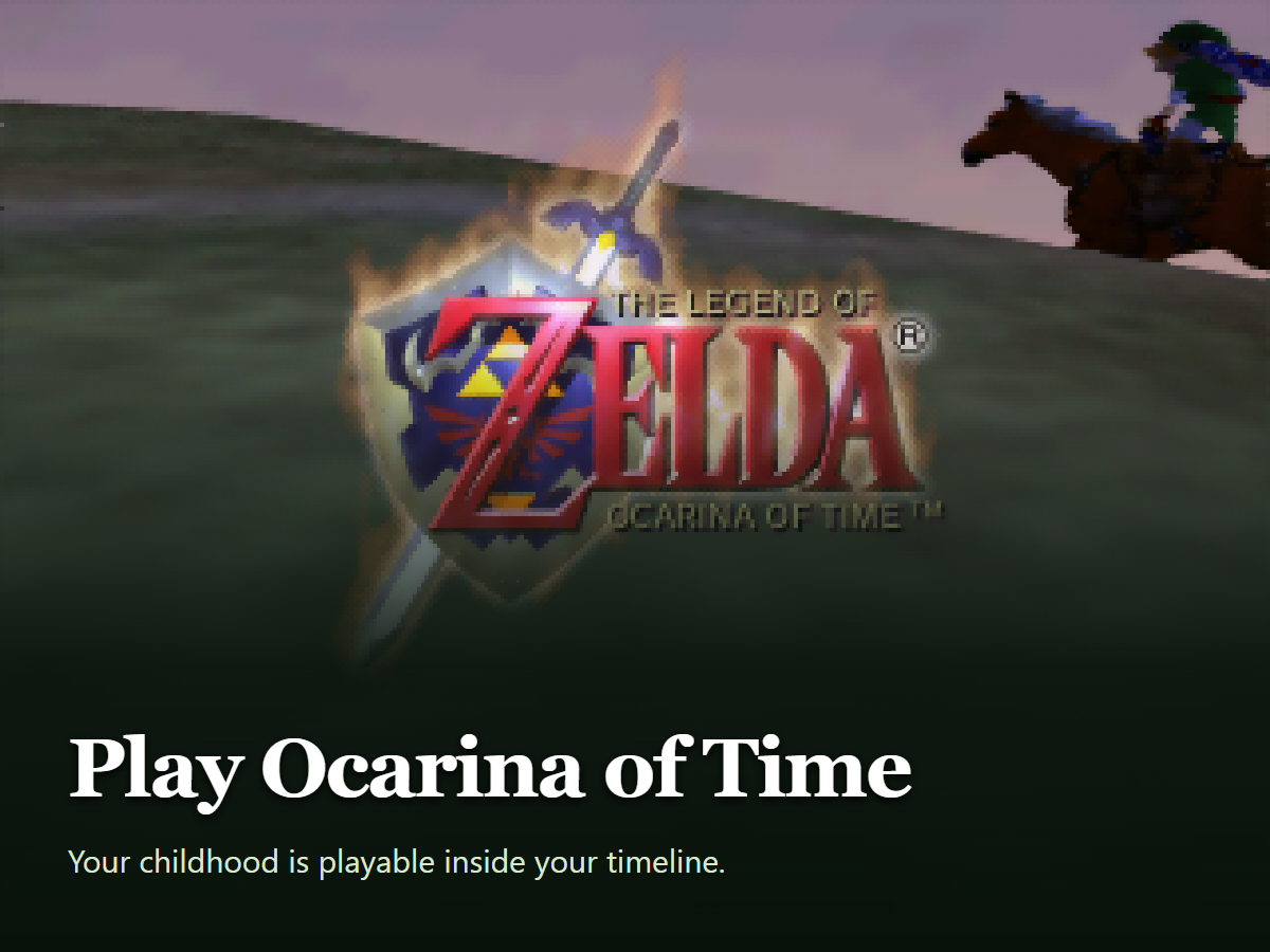 Play Ocarina of Time. Your childhood is playable inside your timeline.